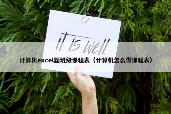 计算机excel题班级课程表（计算机怎么做课程表）