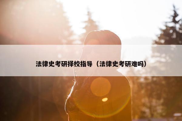 法律史考研择校指导（法律史考研难吗）