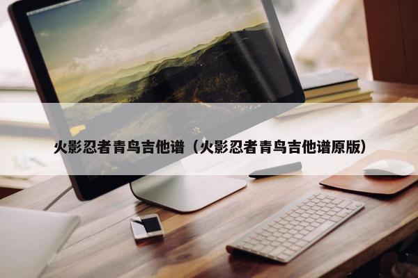 火影忍者青鸟吉他谱（火影忍者青鸟吉他谱原版）