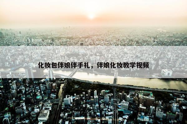 化妆包伴娘伴手礼，伴娘化妆教学视频