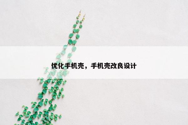 优化手机壳，手机壳改良设计