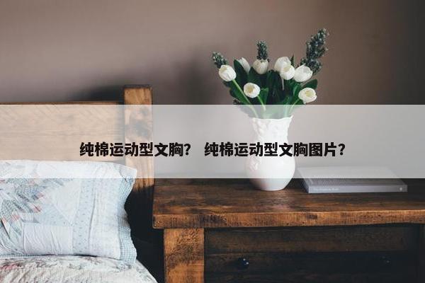 纯棉运动型文胸？ 纯棉运动型文胸图片？