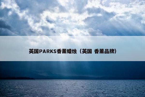 英国PARKS香薰蜡烛（英国 香薰品牌）