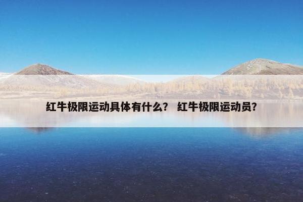 红牛极限运动具体有什么？ 红牛极限运动员？