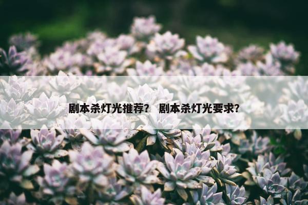 剧本杀灯光推荐？ 剧本杀灯光要求？