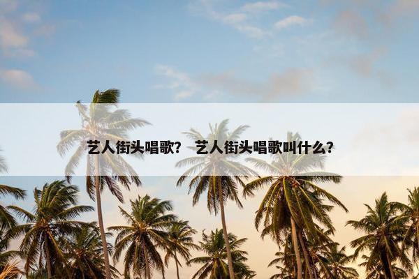 艺人街头唱歌？ 艺人街头唱歌叫什么？