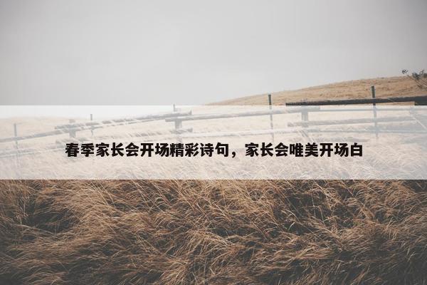 春季家长会开场精彩诗句，家长会唯美开场白