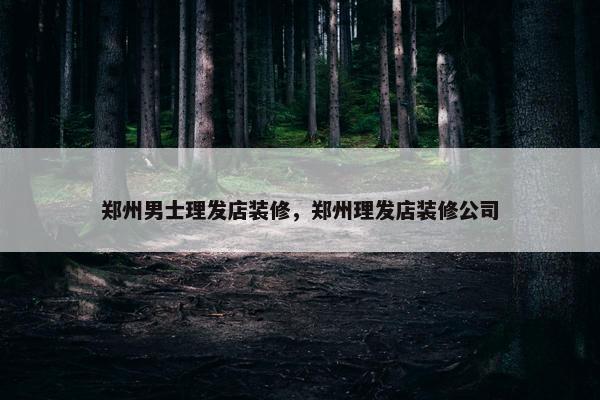 郑州男士理发店装修，郑州理发店装修公司