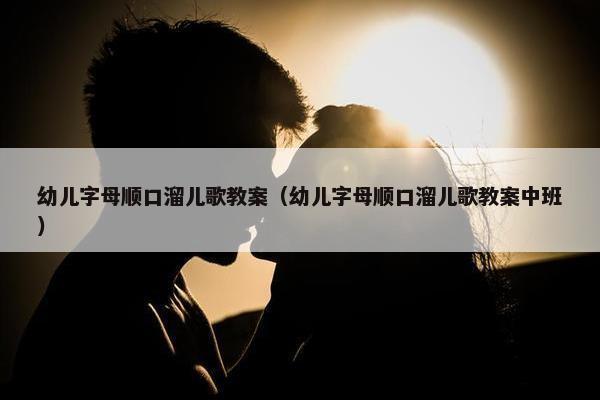 幼儿字母顺口溜儿歌教案（幼儿字母顺口溜儿歌教案中班）