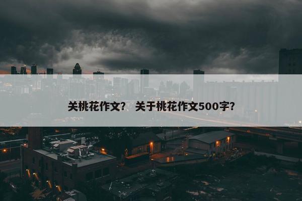 关桃花作文？ 关于桃花作文500字？