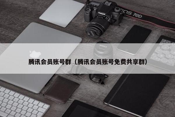 腾讯会员账号群（腾讯会员账号免费共享群）