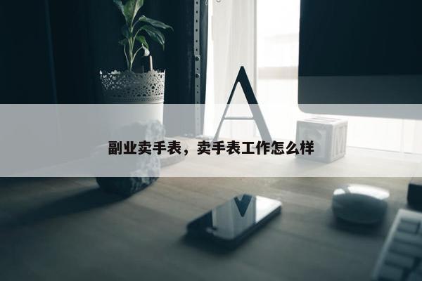 副业卖手表，卖手表工作怎么样