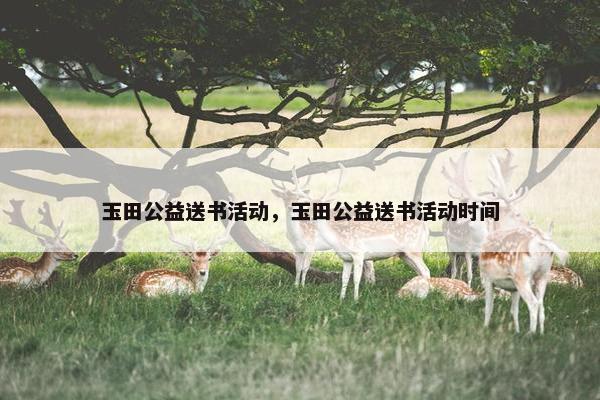 玉田公益送书活动，玉田公益送书活动时间