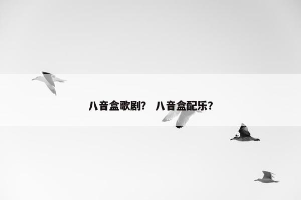 八音盒歌剧？ 八音盒配乐？