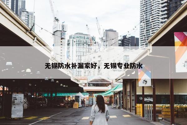 无锡防水补漏家好，无锡专业防水