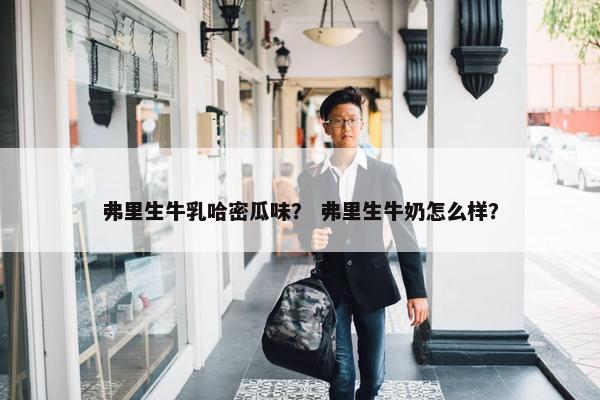 弗里生牛乳哈密瓜味？ 弗里生牛奶怎么样？