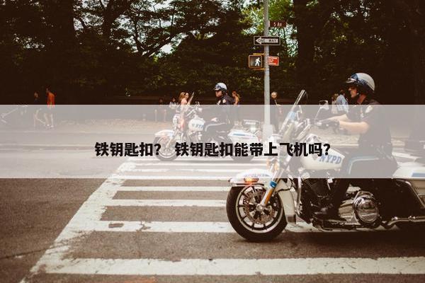 铁钥匙扣？ 铁钥匙扣能带上飞机吗？