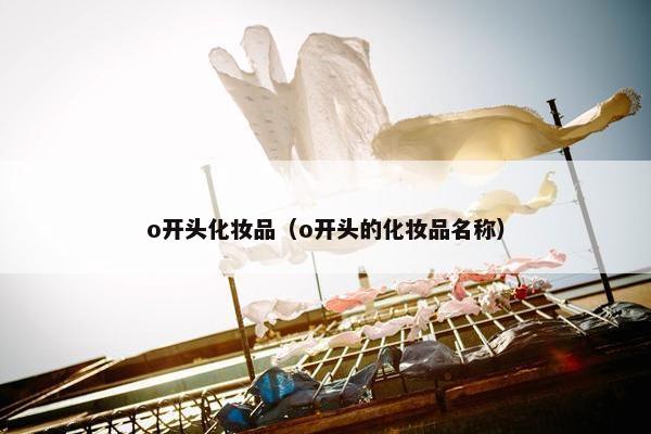 o开头化妆品（o开头的化妆品名称）