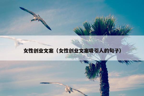 女性创业文案（女性创业文案吸引人的句子）