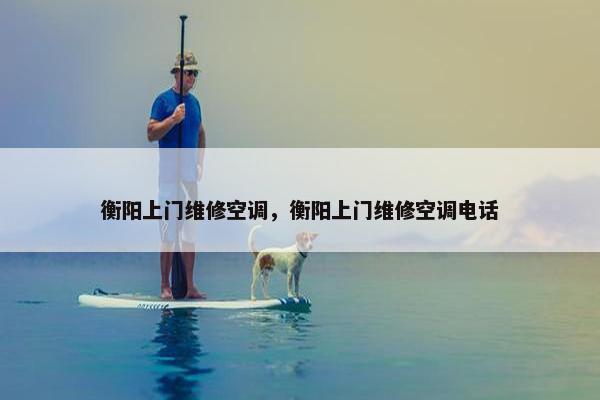 衡阳上门维修空调，衡阳上门维修空调电话