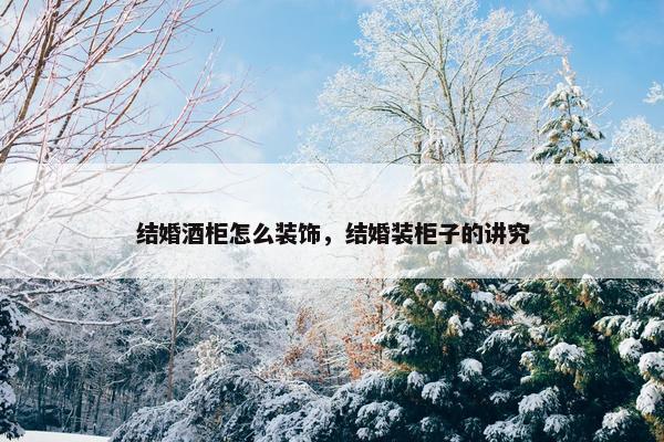 结婚酒柜怎么装饰，结婚装柜子的讲究