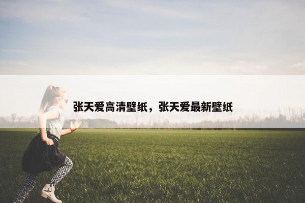 张天爱高清壁纸，张天爱最新壁纸