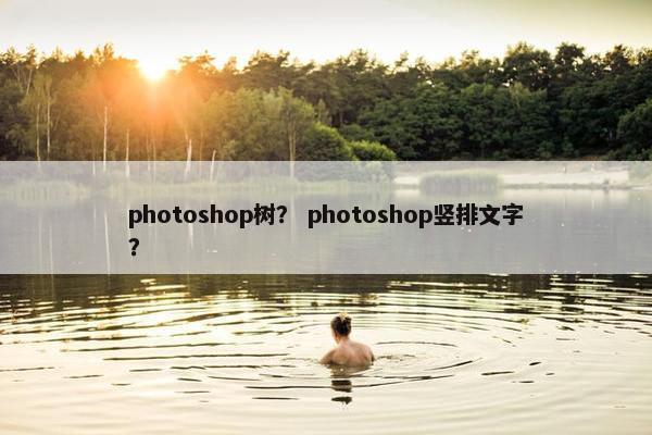 photoshop树？ photoshop竖排文字？