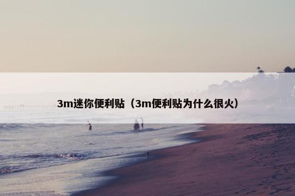 3m迷你便利贴（3m便利贴为什么很火）
