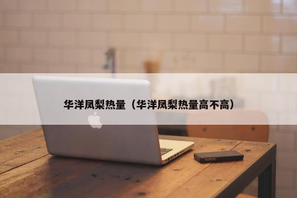 华洋凤梨热量（华洋凤梨热量高不高）