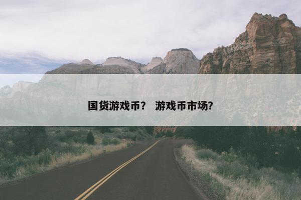 国货游戏币？ 游戏币市场？