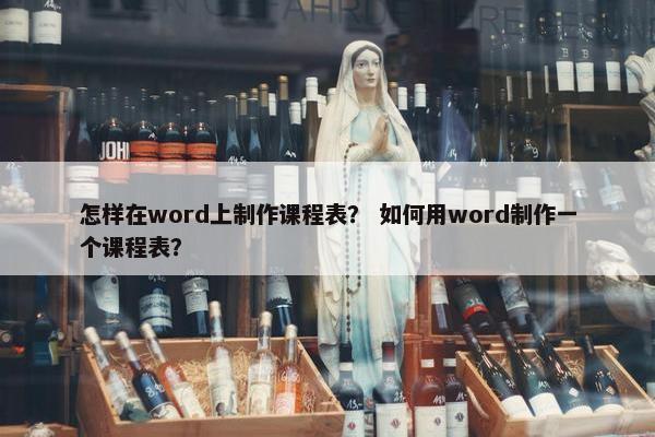 怎样在word上制作课程表？ 如何用word制作一个课程表？