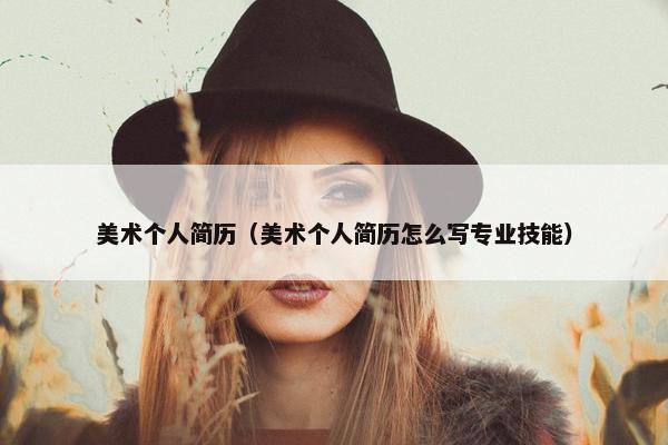 美术个人简历（美术个人简历怎么写专业技能）