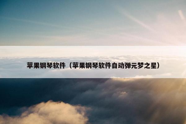 苹果钢琴软件（苹果钢琴软件自动弹元梦之星）