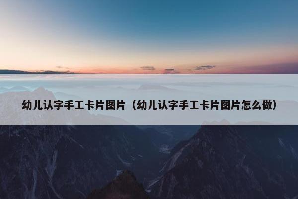幼儿认字手工卡片图片（幼儿认字手工卡片图片怎么做）