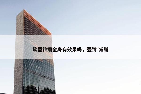 软壶铃瘦全身有效果吗，壶铃 减脂