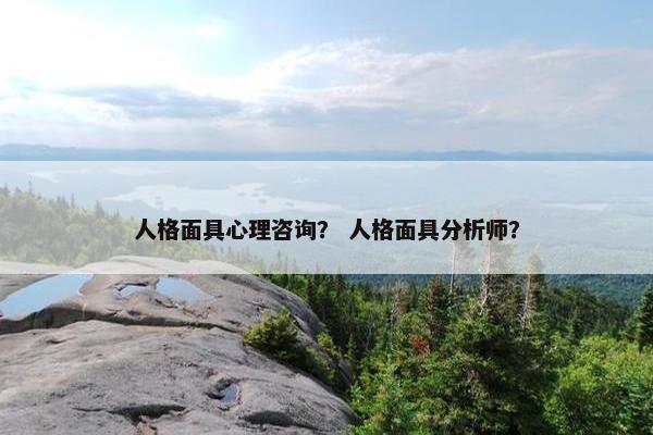 人格面具心理咨询？ 人格面具分析师？