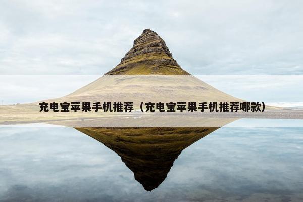 充电宝苹果手机推荐（充电宝苹果手机推荐哪款）