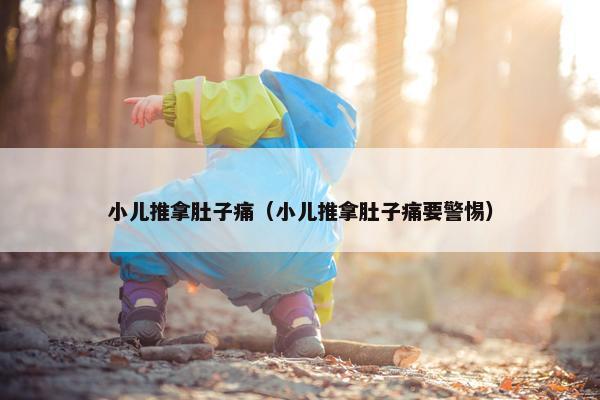 小儿推拿肚子痛（小儿推拿肚子痛要警惕）