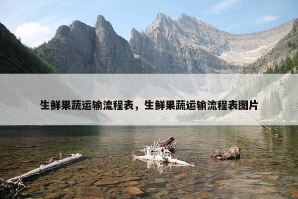 生鲜果蔬运输流程表，生鲜果蔬运输流程表图片