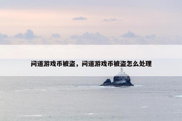 问道游戏币被盗，问道游戏币被盗怎么处理
