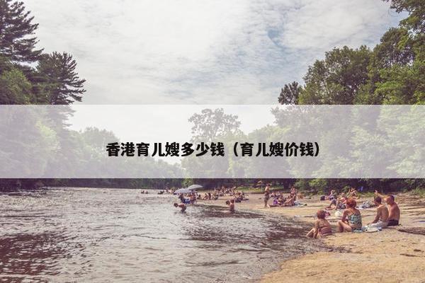 香港育儿嫂多少钱（育儿嫂价钱）