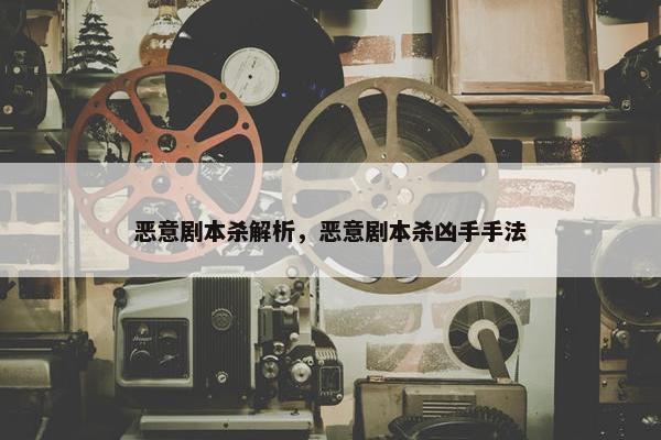 恶意剧本杀解析，恶意剧本杀凶手手法