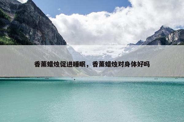 香薰蜡烛促进睡眠，香薰蜡烛对身体好吗