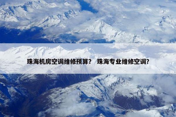 珠海机房空调维修预算？ 珠海专业维修空调？