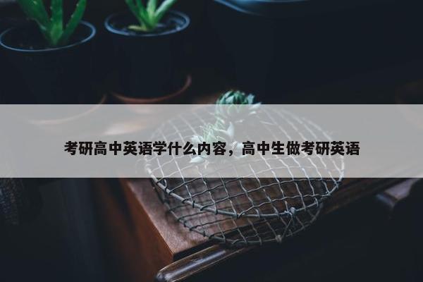 考研高中英语学什么内容，高中生做考研英语