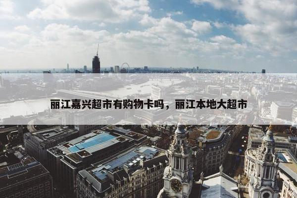 丽江嘉兴超市有购物卡吗，丽江本地大超市