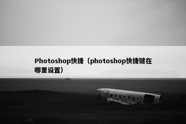 Photoshop快捷（photoshop快捷键在哪里设置）