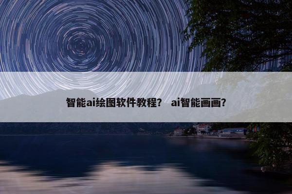 智能ai绘图软件教程？ ai智能画画？