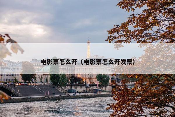 电影票怎么开（电影票怎么开发票）