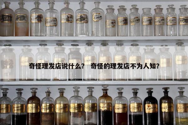 奇怪理发店说什么？ 奇怪的理发店不为人知？